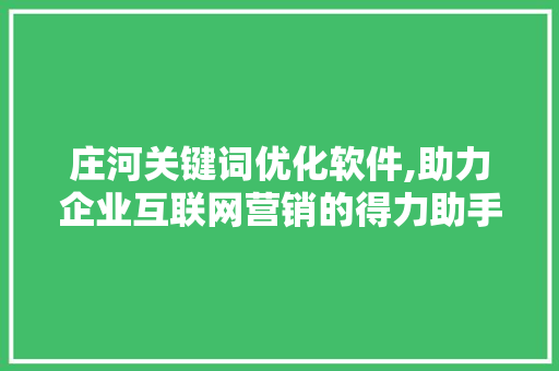 庄河关键词优化软件,助力企业互联网营销的得力助手 花朵知识
