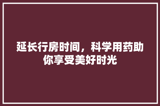 延长行房时间，科学用药助你享受美好时光