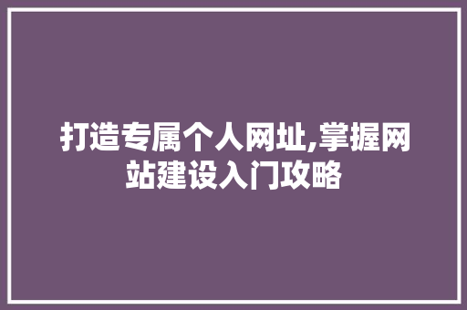 打造专属个人网址,掌握网站建设入门攻略