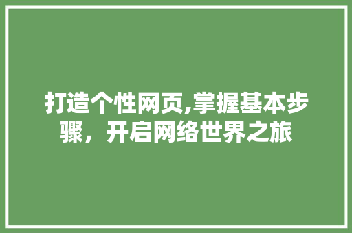 打造个性网页,掌握基本步骤,开启网络世界之旅 花朵知识 打造个性网页,掌握基本步骤,开启网络世界之旅 花朵知识