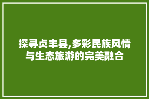 探寻贞丰县,多彩民族风情与生态旅游的完美融合