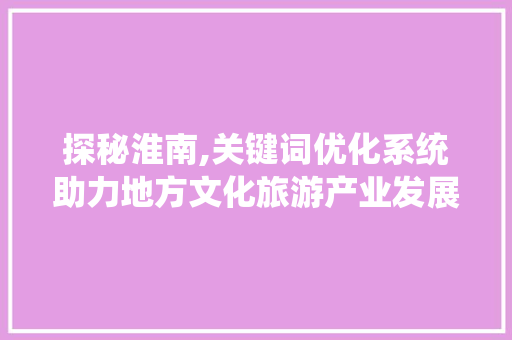 探秘淮南,关键词优化系统助力地方文化旅游产业发展 花朵知识