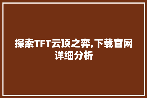 探索TFT云顶之弈,下载官网详细分析
