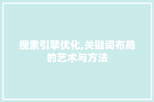 搜索引擎优化,关键词布局的艺术与方法