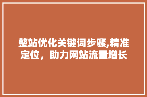整站优化关键词步骤,精准定位，助力网站流量增长 农业常识