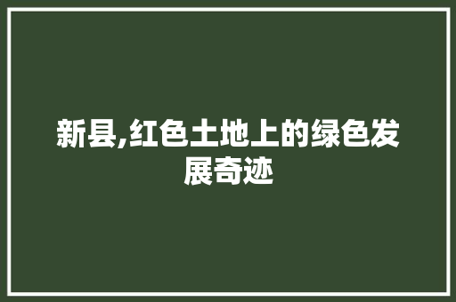新县,红色土地上的绿色发展奇迹
