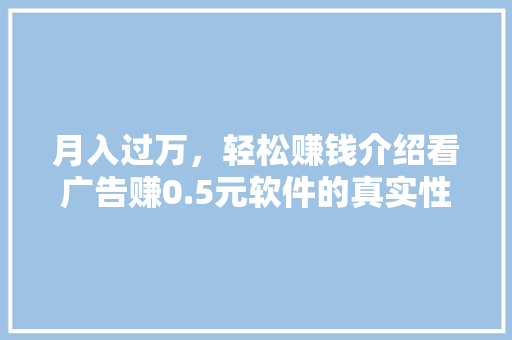 月入过万，轻松赚钱介绍看广告赚0.5元软件的真实性及可行性