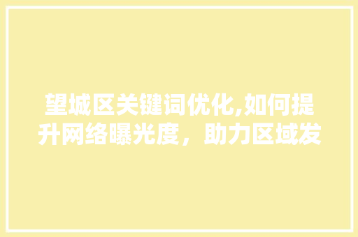 望城区关键词优化,如何提升网络曝光度，助力区域发展 番茄病虫害防治