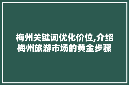 梅州关键词优化价位,介绍梅州旅游市场的黄金步骤