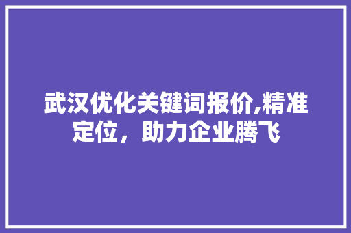 武汉优化关键词报价,精准定位，助力企业腾飞 植物种类