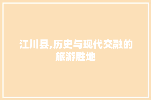 江川县,历史与现代交融的旅游胜地 农业常识