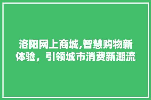 洛阳网上商城,智慧购物新体验，引领城市消费新潮流