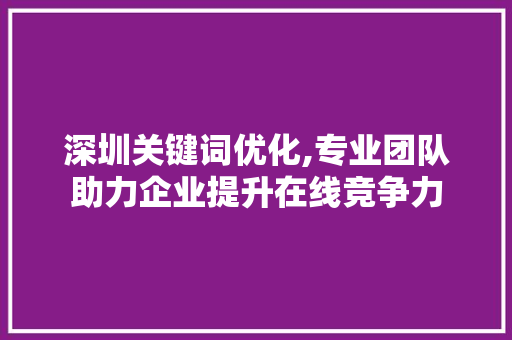 深圳关键词优化,专业团队助力企业提升在线竞争力 植物种类 深圳关键词优化,专业团队助力企业提升在线竞争力 植物种类