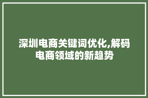 深圳电商关键词优化,解码电商领域的新趋势 番茄种植技巧