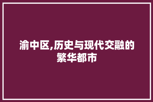 渝中区,历史与现代交融的繁华都市 番茄种植技巧