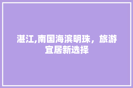 湛江,南国海滨明珠，旅游宜居新选择