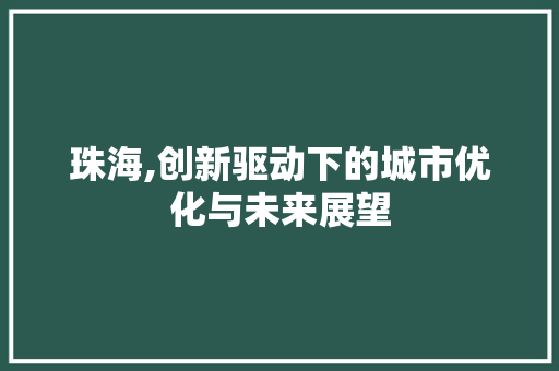 珠海,创新驱动下的城市优化与未来展望
