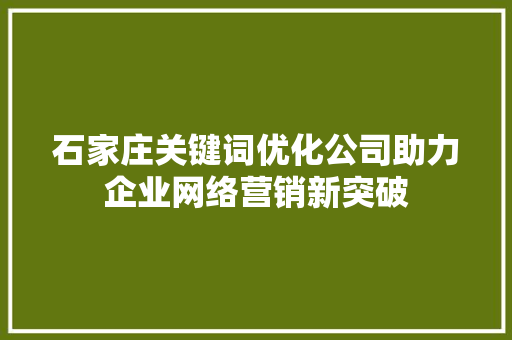 石家庄关键词优化公司助力企业网络营销新突破 种植技巧