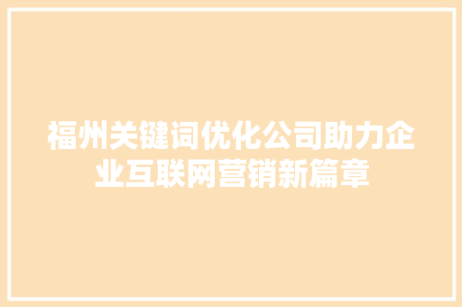 福州关键词优化公司助力企业互联网营销新篇章