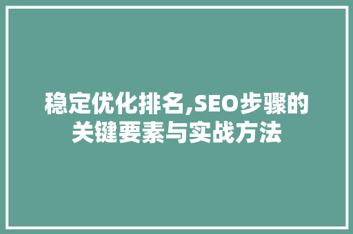 稳定优化排名,SEO步骤的关键要素与实战方法 番茄病虫害防治