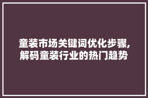童装市场关键词优化步骤,解码童装行业的热门趋势