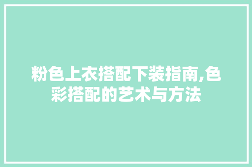 粉色上衣搭配下装指南,色彩搭配的艺术与方法