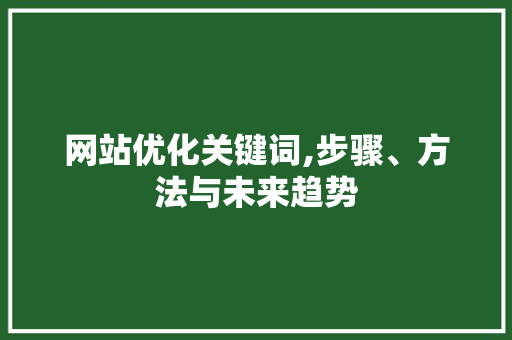 网站优化关键词,步骤、方法与未来趋势 番茄种植技巧