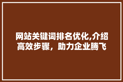 网站关键词排名优化,介绍高效步骤,助力企业腾飞 番茄病虫害防治 网站关键词排名优化,介绍高效步骤,助力企业腾飞 番茄病虫害防治