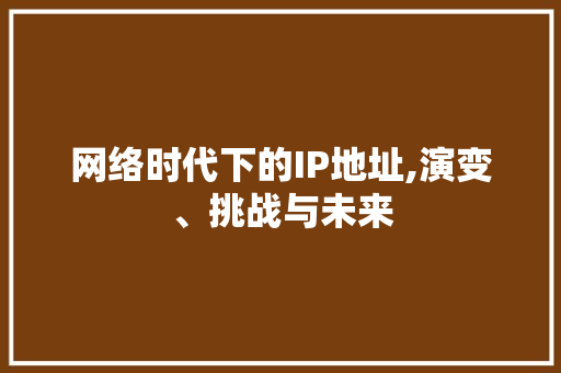 网络时代下的IP地址,演变、挑战与未来 番茄种植技巧