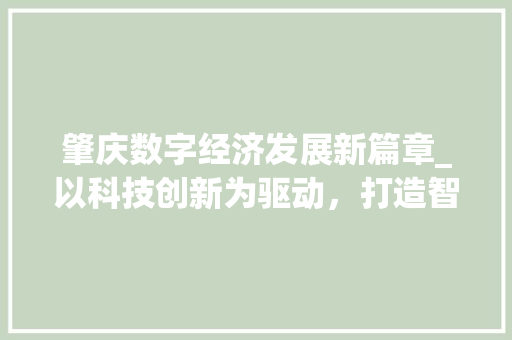 肇庆数字经济发展新篇章_以科技创新为驱动，打造智慧城市新标杆 番茄种植技巧