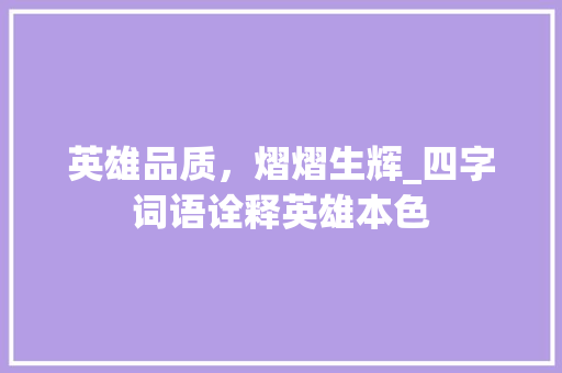 英雄品质，熠熠生辉_四字词语诠释英雄本色