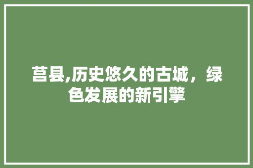 莒县,历史悠久的古城，绿色发展的新引擎 花朵知识