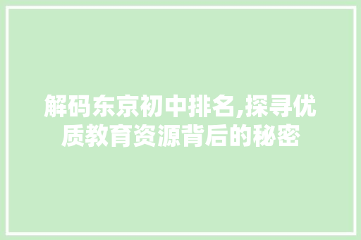 解码东京初中排名,探寻优质教育资源背后的秘密