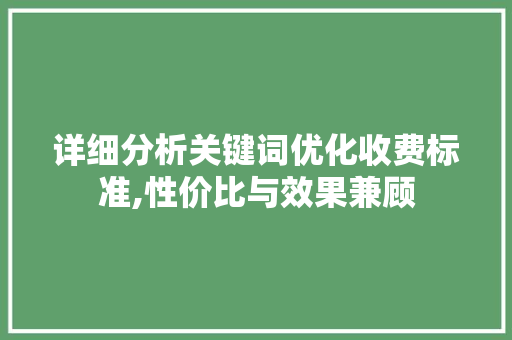 详细分析关键词优化收费标准,性价比与效果兼顾 种植技巧