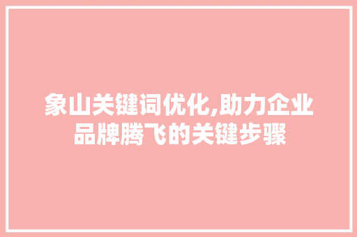 象山关键词优化,助力企业品牌腾飞的关键步骤