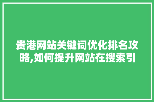 贵港网站关键词优化排名攻略,如何提升网站在搜索引擎中的排名