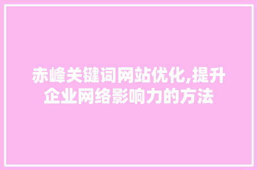 赤峰关键词网站优化,提升企业网络影响力的方法 植物种类