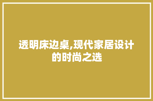 透明床边桌,现代家居设计的时尚之选