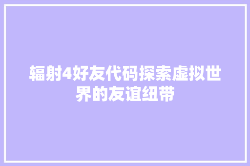 辐射4好友代码探索虚拟世界的友谊纽带 农业常识