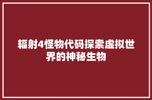 辐射4怪物代码探索虚拟世界的神秘生物 花朵知识