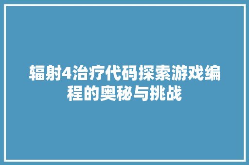 辐射4治疗代码探索游戏编程的奥秘与挑战
