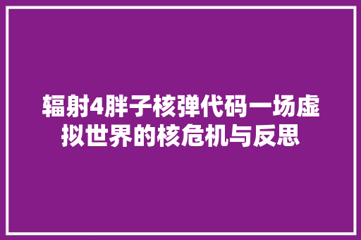 辐射4胖子核弹代码一场虚拟世界的核危机与反思 番茄种植技巧