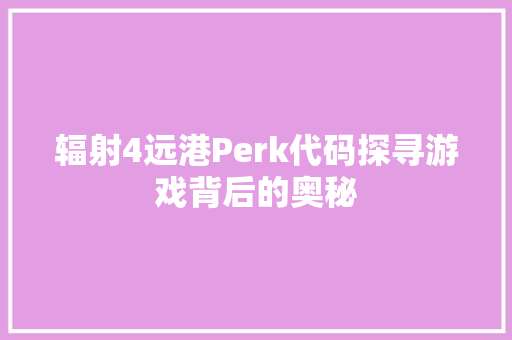 辐射4远港Perk代码探寻游戏背后的奥秘