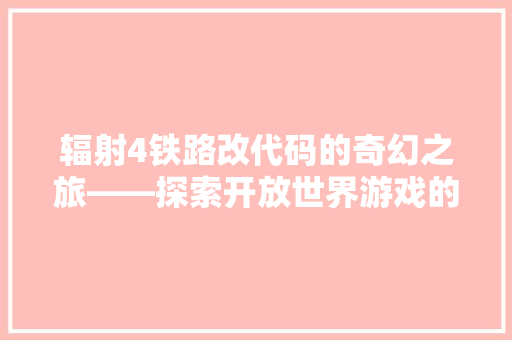 辐射4铁路改代码的奇幻之旅——探索开放世界游戏的奥秘