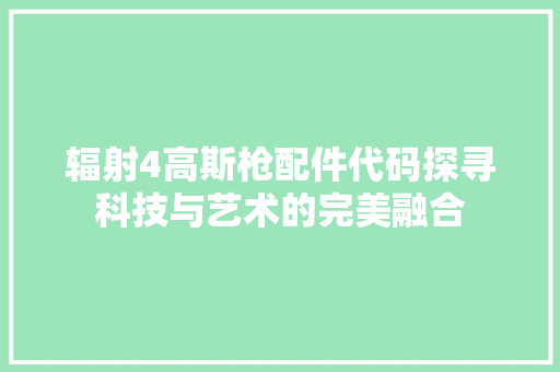 辐射4高斯枪配件代码探寻科技与艺术的完美融合