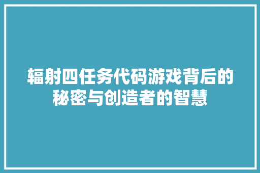 辐射四任务代码游戏背后的秘密与创造者的智慧