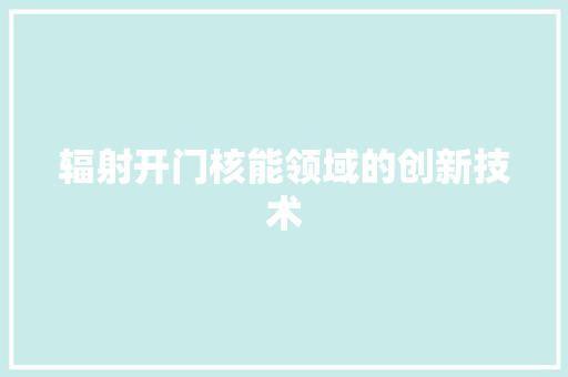 辐射开门核能领域的创新技术