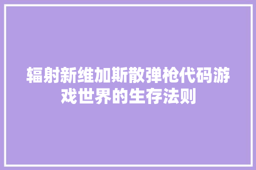 辐射新维加斯散弹枪代码游戏世界的生存法则 农业常识 辐射新维加斯散弹枪代码游戏世界的生存法则 农业常识