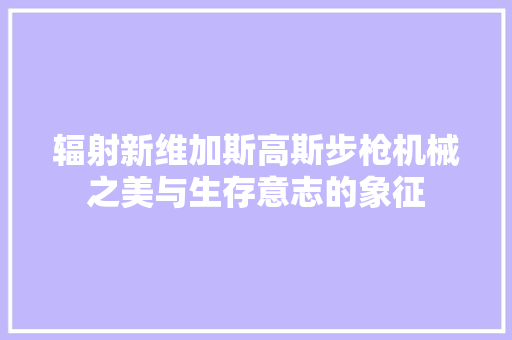 辐射新维加斯高斯步枪机械之美与生存意志的象征
