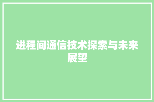 进程间通信技术探索与未来展望